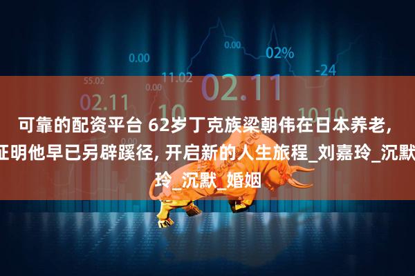 可靠的配资平台 62岁丁克族梁朝伟在日本养老, 事实证明他早已另辟蹊径, 开启新的人生旅程_刘嘉玲_沉默_婚姻