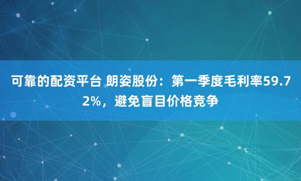 可靠的配资平台 朗姿股份：第一季度毛利率59.72%，避免盲目价格竞争