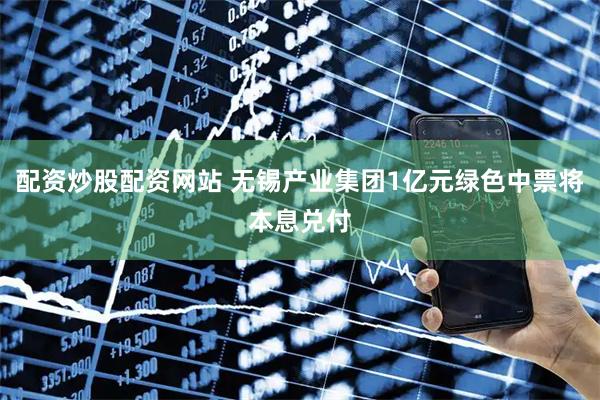 配资炒股配资网站 无锡产业集团1亿元绿色中票将本息兑付