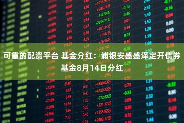 可靠的配资平台 基金分红：浦银安盛盛泽定开债券基金8月14日分红