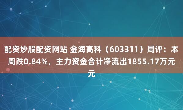 配资炒股配资网站 金海高科（603311）周评：本周跌0.84%，主力资金合计净流出1855.17万元