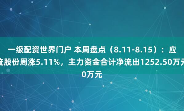 一级配资世界门户 本周盘点（8.11-8.15）：应流股份周涨5.11%，主力资金合计净流出1252.50万元