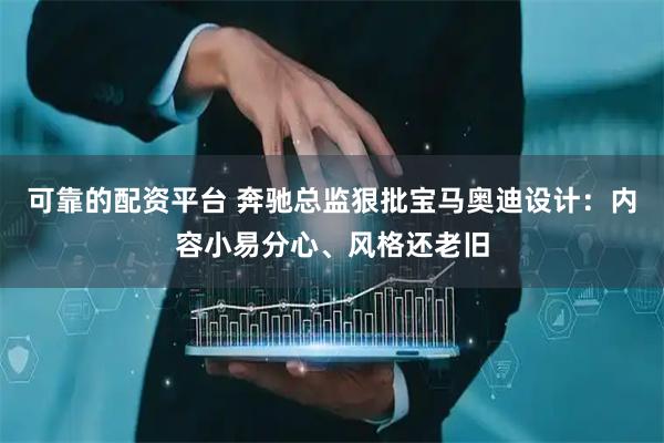 可靠的配资平台 奔驰总监狠批宝马奥迪设计：内容小易分心、风格还老旧
