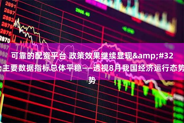 可靠的配资平台 政策效果继续显现&#32;主要数据指标总体平稳——透视8月我国经济运行态势