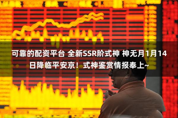 可靠的配资平台 全新SSR阶式神 神无月1月14日降临平安京！式神鉴赏情报奉上~